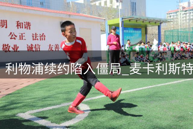 利物浦续约陷入僵局 麦卡利斯特或提前寻求转会